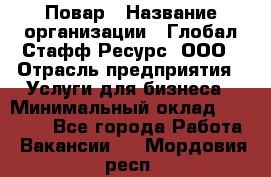 Повар › Название организации ­ Глобал Стафф Ресурс, ООО › Отрасль предприятия ­ Услуги для бизнеса › Минимальный оклад ­ 42 000 - Все города Работа » Вакансии   . Мордовия респ.